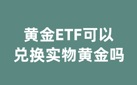 黄金ETF可以兑换实物黄金吗