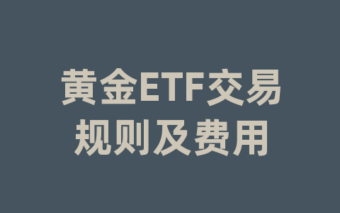 黄金ETF交易规则及费用