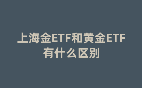 上海金ETF和黄金ETF有什么区别