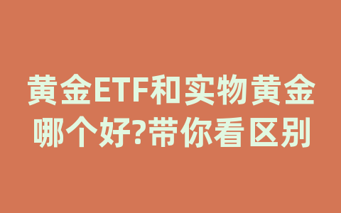 黄金ETF和实物黄金哪个好?带你看区别