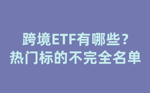 跨境ETF有哪些？热门标的不完全名单