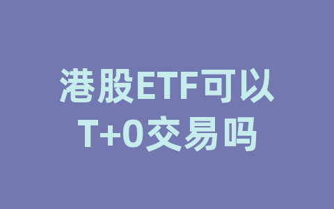 港股ETF可以T+0交易吗