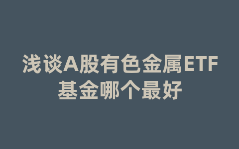 浅谈A股有色金属ETF基金哪个最好