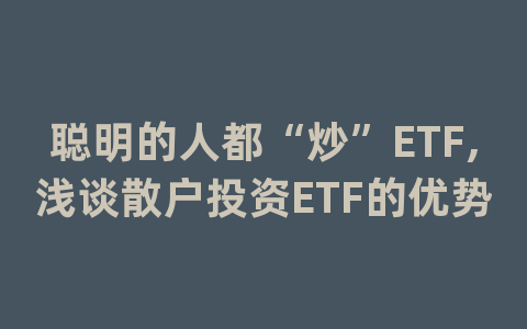 聪明的人都“炒”ETF,浅谈散户投资ETF的优势