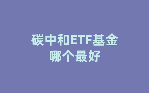 碳中和ETF基金哪个最好