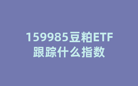 159985豆粕ETF跟踪什么指数