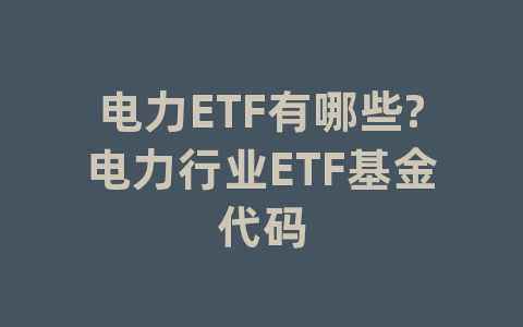 电力ETF有哪些?电力行业ETF基金代码