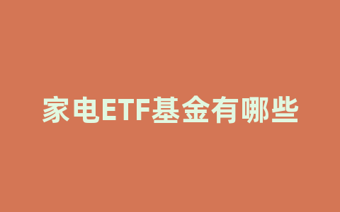 家电ETF基金有哪些