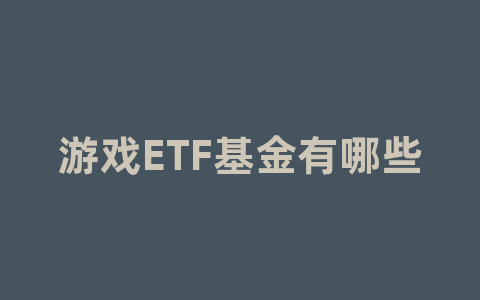 游戏ETF基金有哪些