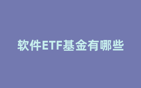 软件ETF基金有哪些