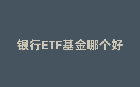 银行ETF基金哪个好