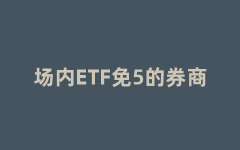 场内ETF免5的券商