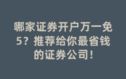 哪家证券开户万一免5？推荐给你最省钱的证券公司！