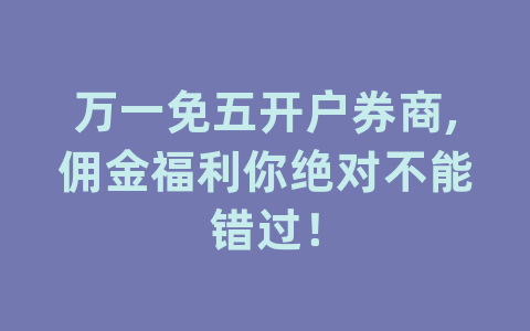 万一免五开户券商,佣金福利你绝对不能错过！