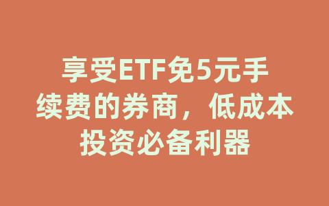 享受ETF免5元手续费的券商，低成本投资必备利器