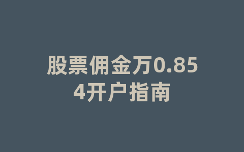 股票佣金万0.854开户指南