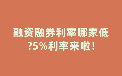 融资融券利率哪家低?5%利率来啦！