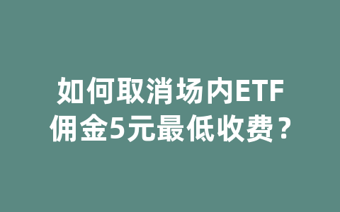 如何取消场内ETF佣金5元最低收费？