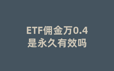 ETF佣金万0.4是永久有效吗