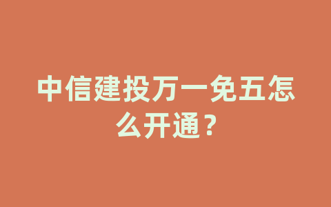 中信建投万一免五怎么开通？