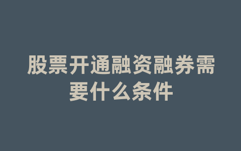 股票开通融资融券需要什么条件