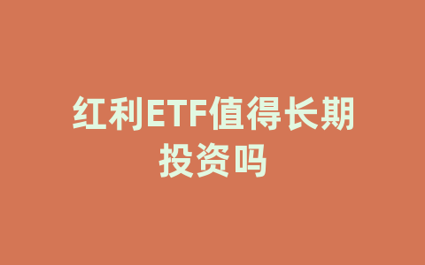 红利ETF值得长期投资吗