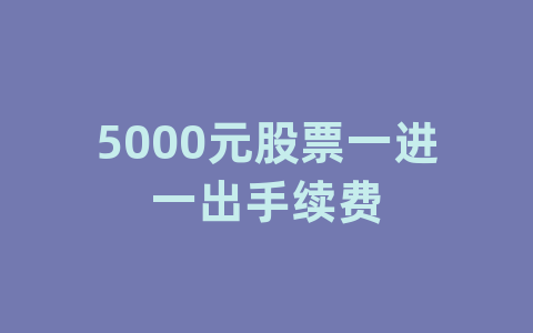 5000元股票一进一出手续费