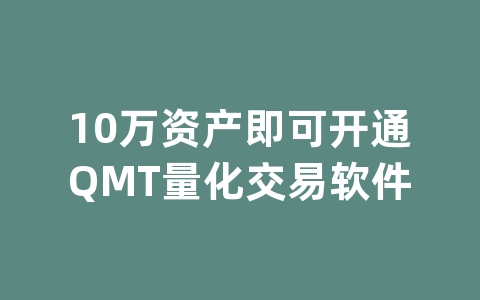 10万资产即可开通QMT量化交易软件