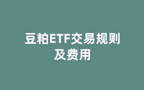 豆粕ETF交易规则及费用