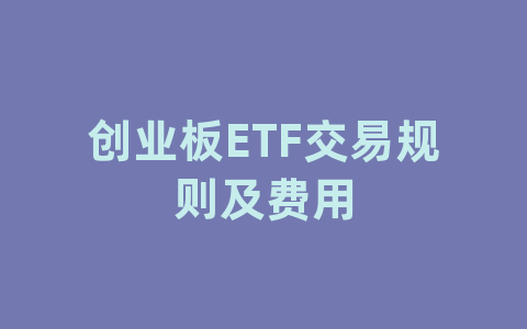 创业板ETF交易规则及费用