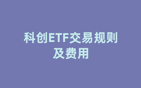 科创ETF交易规则及费用