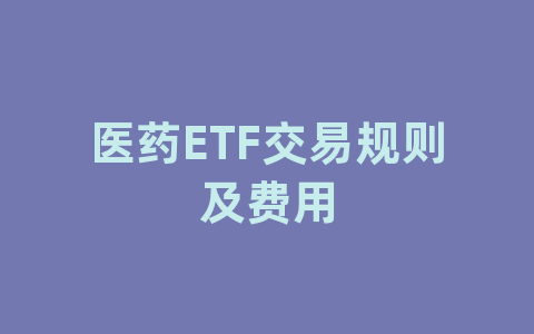 医药ETF交易规则及费用