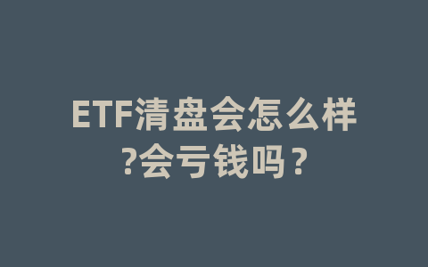 ETF清盘会怎么样?会亏钱吗？