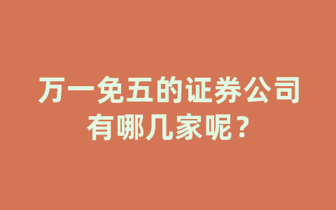 万一免五的证券公司有哪几家呢？