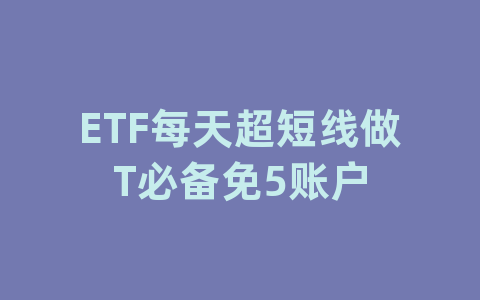 ETF每天超短线做T必备免5账户