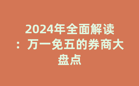 2024年全面解读：万一免五的券商大盘点