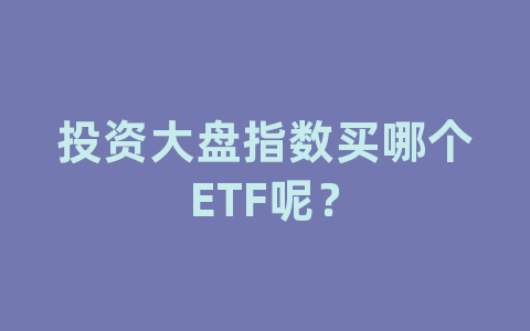 投资大盘指数买哪个ETF呢？