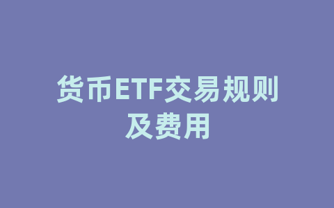 货币ETF交易规则及费用