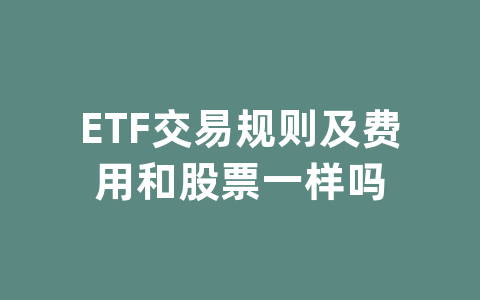 ETF交易规则及费用和股票一样吗