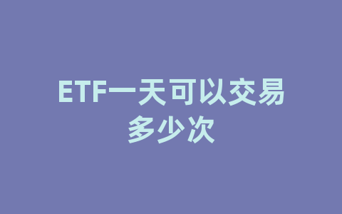 ETF一天可以交易多少次